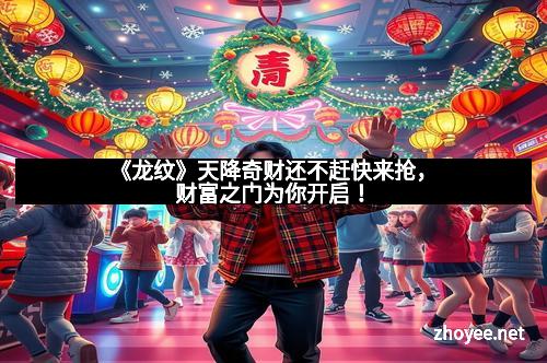 《龙纹》天降奇财还不赶快来抢，财富之门为你开启！